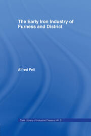 The Early Iron Industry of Furness and Districts: An Historical and Descriptive Account from Earliest Times to the End of the Eighteenth Century with an Account of the Furness Ironmasters in Scotland 1726-1800 book cover
