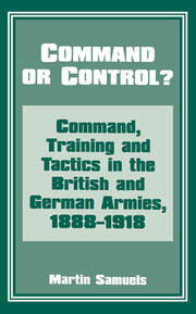 Command or Control?: Command, Training and Tactics in the British and German Armies, 1888-1918 book cover