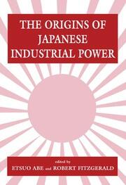 The Origins of Japanese Industrial Power: Strategy, Institutions and the Development of Organisational Capability book cover