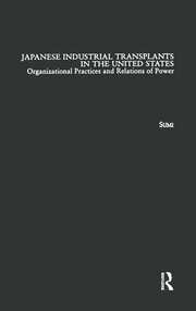 Japanese Industrial Transplants in the United States: Organizational Practices and Relations of Power book cover