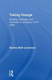 Taking Charge: Nursing, Suffrage, and Feminism in America, 1873-1920 book cover