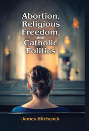 Abortion, Religious Freedom, and Catholic Politics book cover