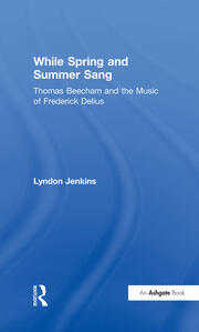 While Spring and Summer Sang: Thomas Beecham and the Music of Frederick Delius book cover