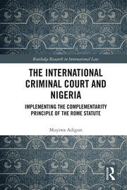 The International Criminal Court and Nigeria: Implementing the Complementarity Principle of the Rome Statute book cover