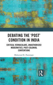 Debating the 'Post' Condition in India: Critical Vernaculars, Unauthorized Modernities, Post-Colonial Contentions book cover