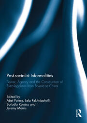 Post-socialist Informalities: Power, Agency and the Construction of Extra-legalities from Bosnia to China book cover