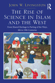 The Rise of Science in Islam and the West: From Shared Heritage to Parting of The Ways, 8th to 19th Centuries book cover