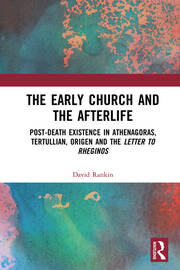 The Early Church and the Afterlife: Post-death existence in Athenagoras, Tertullian, Origen and the Letter to Rheginos book cover
