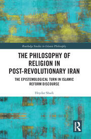 The Philosophy of Religion in Post-Revolutionary Iran: The Epistemological Turn in Islamic Reform Discourse book cover