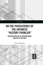 On the Persistence of the Japanese History Problem: Historicism and the International Politics of History book cover