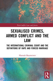 Sexualised Crimes, Armed Conflict and the Law: The International Criminal Court and the Definitions of Rape and Forced Marriage book cover