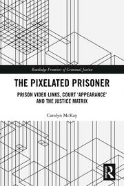 The Pixelated Prisoner: Prison Video Links, Court ‘Appearance’ and the Justice Matrix book cover