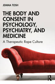 The Body and Consent in Psychology, Psychiatry, and Medicine: A Therapeutic Rape Culture book cover