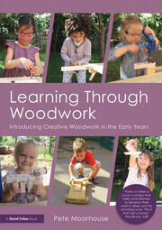 Learning Through Woodwork: Introducing Creative Woodwork in the Early Years book cover