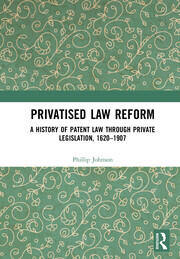 Privatised Law Reform: A History of Patent Law through Private Legislation, 1620-1907 book cover