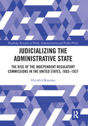 Judicializing the Administrative State: The Rise of the Independent Regulatory Commissions in the United States, 1883-1937 book cover