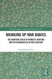 Bringing Up War-Babies: The Wartime Child in Women’s Writing and Psychoanalysis at Mid-Century book cover