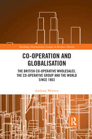 Co-operation and Globalisation: The British Co-operative Wholesales, the Co-operative Group and the World since 1863 book cover