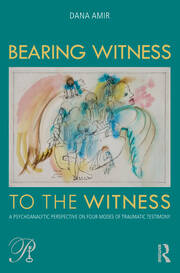 Bearing Witness to the Witness: A Psychoanalytic Perspective on Four Modes of Traumatic Testimony book cover