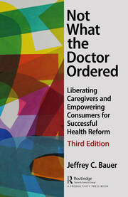 Not What the Doctor Ordered: Liberating Caregivers and Empowering Consumers for Successful Health Reform book cover