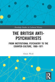 The British Anti-Psychiatrists: From Institutional Psychiatry to the Counter-Culture, 1960-1971 book cover