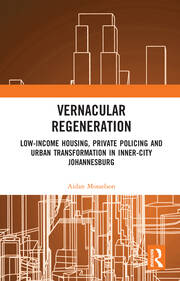 Vernacular Regeneration: Low-income Housing, Private Policing and Urban Transformation in inner-city Johannesburg book cover