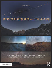 Creative Nightscapes and Time-Lapses: Your Complete Guide to Conceptualizing, Planning and Creating Composite Nightscapes and Time-Lapses book cover