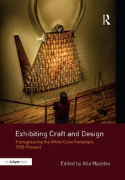 Exhibiting Craft and Design: Transgressing the White Cube Paradigm, 1930–Present book cover