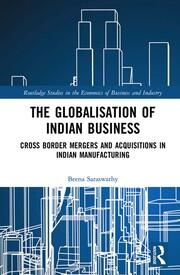 The Globalisation of Indian Business: Cross border Mergers and Acquisitions in Indian Manufacturing book cover
