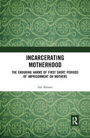 Incarcerating Motherhood: The Enduring Harms of First Short Periods of Imprisonment on Mothers book cover