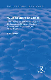 A Good Quire of Voices: The Provision of Choral Music at St.George's Chapel, Windsor Castle and Eton College, c.1640-1733: The Provision of Choral Music at St.George's Chapel, Windsor Castle and Eton College, c.1640-1733 book cover