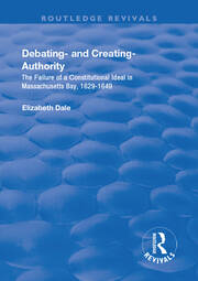 Debating – and Creating – Authority: The Failure of a Constitutional Ideal in Massachusetts Bay, 1629-1649 book cover