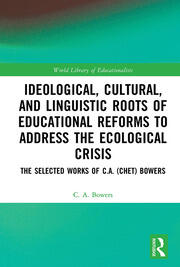 Ideological, Cultural, and Linguistic Roots of Educational Reforms to Address the Ecological Crisis: The Selected Works of C.A. (Chet) Bowers book cover
