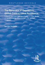 The Dynamics of Regulation: Global Control, Local Resistance: Cultural Management and Policy: a case study of broadcasting advertising in the United Kingdom book cover