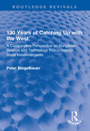 130 Years of Catching Up with the West: A Comparative Perspective on Hungarian Science and Technology Policy-making Since Industrialization book cover
