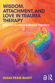 Wisdom, Attachment, and Love in Trauma Therapy: Beyond Evidence-Based Practice book cover