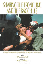 Sharing the Front Line and the Back Hills: International Protectors and Providers - Peacekeepers, Humanitarian Aid Workers and the Media in the Midst of Crisis book cover