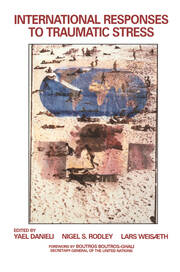 International Responses to Traumatic Stress: Humanitarian, Human Rights, Justice, Peace, and Development Contributions, Collaborative Actions, and Future Initiatives book cover
