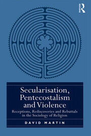 Secularisation, Pentecostalism and Violence: Receptions, Rediscoveries and Rebuttals in the Sociology of Religion book cover