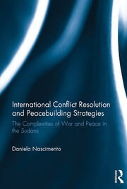 International Conflict Resolution and Peacebuilding Strategies: The Complexities of War and Peace in the Sudans book cover