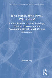 Who Plays? Who Pays? Who Cares?: A Case Study in Applied Sociology, Political Economy, and the Community Menta Health Centers Movement book cover