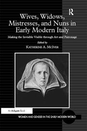 Wives, Widows, Mistresses, and Nuns in Early Modern Italy: Making the Invisible Visible through Art and Patronage book cover