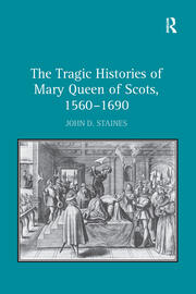 The Tragic Histories of Mary Queen of Scots, 1560-1690: Rhetoric, Passions and Political Literature book cover