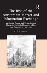 The Rise of the Amsterdam Market and Information Exchange: Merchants, Commercial Expansion and Change in the Spatial Economy of the Low Countries, c.1550–1630 book cover