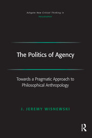 The Politics of Agency: Toward a Pragmatic Approach to Philosophical Anthropology book cover