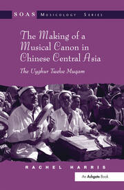 The Making of a Musical Canon in Chinese Central Asia: The Uyghur Twelve Muqam book cover