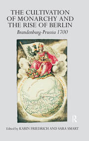 The Cultivation of Monarchy and the Rise of Berlin: Brandenburg-Prussia 1700 book cover