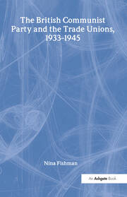 The British Communist Party and the Trade Unions, 1933–1945 book cover