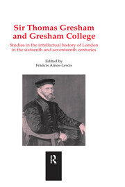 Sir Thomas Gresham and Gresham College: Studies in the Intellectual History of London in the Sixteenth and Seventeenth Centuries book cover