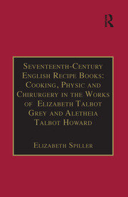 Seventeenth-Century English Recipe Books: Cooking, Physic and Chirurgery in the Works of  Elizabeth Talbot Grey and Aletheia Talbot Howard: Essential Works for the Study of Early Modern Women: Series III, Part Three, Volume 3 book cover